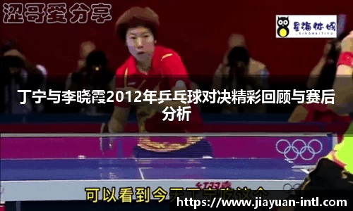 丁宁与李晓霞2012年乒乓球对决精彩回顾与赛后分析