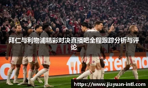 拜仁与利物浦精彩对决直播吧全程跟踪分析与评论