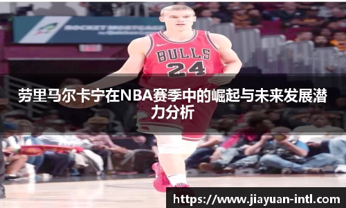 劳里马尔卡宁在NBA赛季中的崛起与未来发展潜力分析