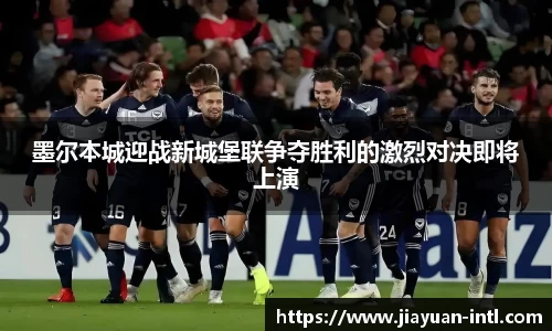 墨尔本城迎战新城堡联争夺胜利的激烈对决即将上演
