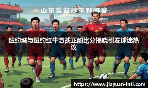 纽约城与纽约红牛激战正酣比分揭晓引发球迷热议