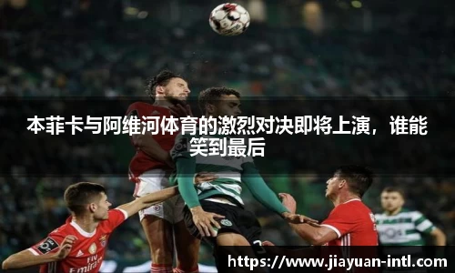 本菲卡与阿维河体育的激烈对决即将上演，谁能笑到最后