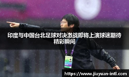 印度与中国台北足球对决激战即将上演球迷期待精彩瞬间