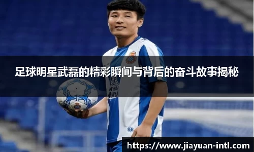 足球明星武磊的精彩瞬间与背后的奋斗故事揭秘