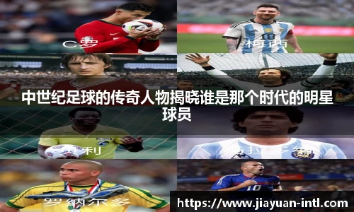 中世纪足球的传奇人物揭晓谁是那个时代的明星球员