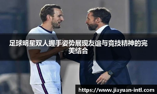 足球明星双人握手姿势展现友谊与竞技精神的完美结合